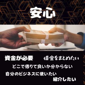 安心 資金が必要 借金をまとめたい どこで借りて良いか分からない 自分のビジネスに使いたい 紹介したい